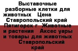 Выставочные разборные клетки для животных › Цена ­ 3 200 - Ставропольский край, Пятигорск г. Животные и растения » Аксесcуары и товары для животных   . Ставропольский край